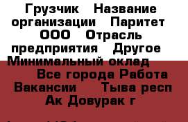 Грузчик › Название организации ­ Паритет, ООО › Отрасль предприятия ­ Другое › Минимальный оклад ­ 28 000 - Все города Работа » Вакансии   . Тыва респ.,Ак-Довурак г.